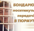 БОНДАРЮ НОСИТИМУТЬ ПЕРЕДАЧІ В ТЮРМУ?